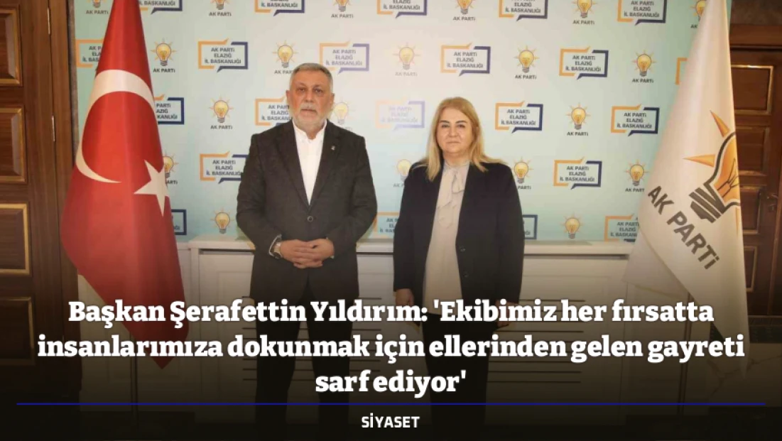 Başkan Şerafettin Yıldırım: 'Ekibimiz her fırsatta insanlarımıza dokunmak için ellerinden gelen gayreti sarf ediyor'