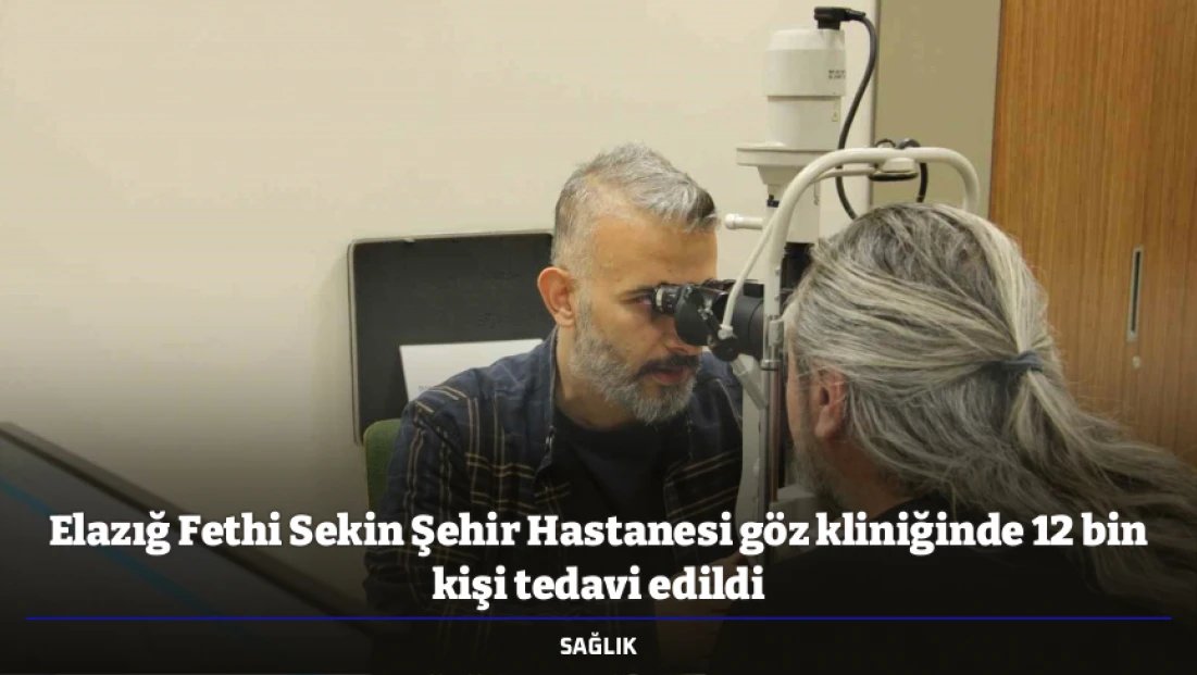 Elazığ Fethi Sekin Şehir Hastanesi göz kliniğinde 12 bin kişi tedavi edildi