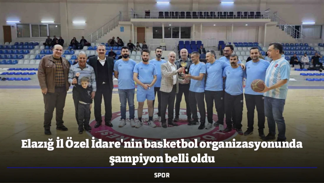 Elazığ İl Özel İdare'nin basketbol organizasyonunda şampiyon belli oldu