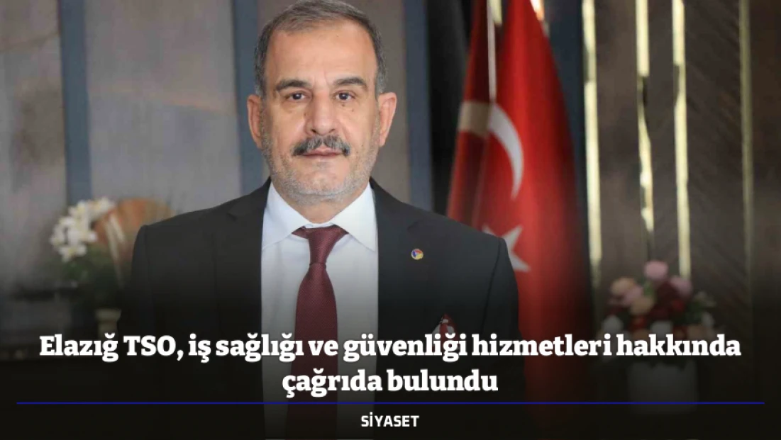 Elazığ TSO, iş sağlığı ve güvenliği hizmetleri hakkında çağrıda bulundu