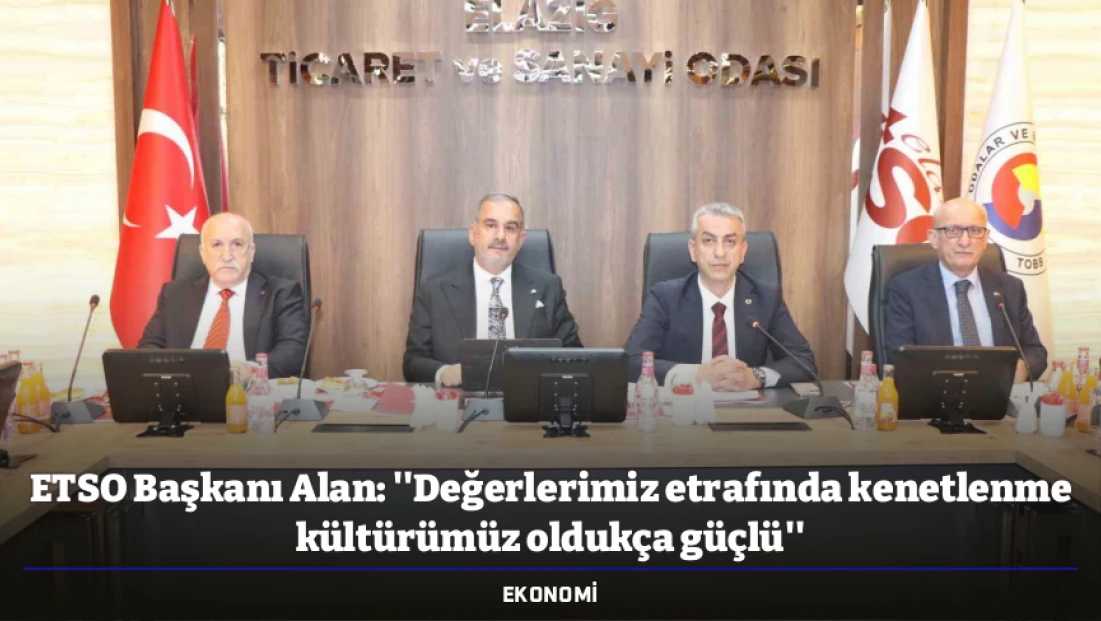 ETSO Başkanı Alan: ''Değerlerimiz etrafında kenetlenme kültürümüz oldukça güçlü''