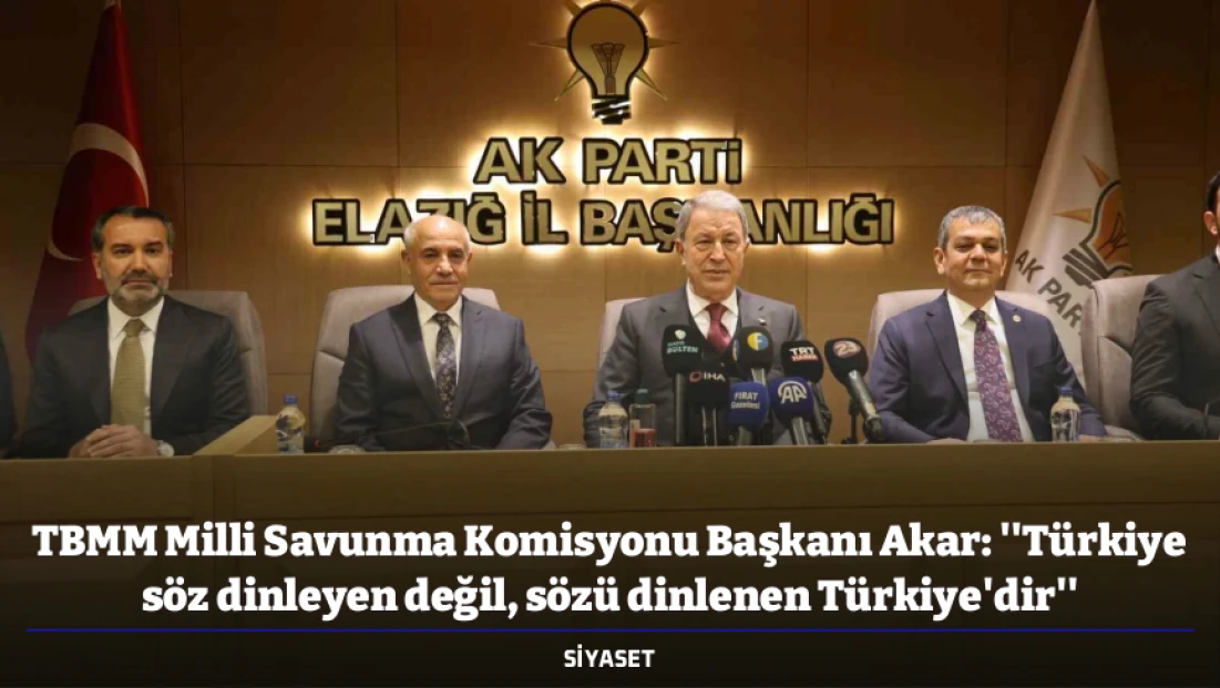 TBMM Milli Savunma Komisyonu Başkanı Akar: ''Türkiye söz dinleyen değil, sözü dinlenen Türkiye'dir''