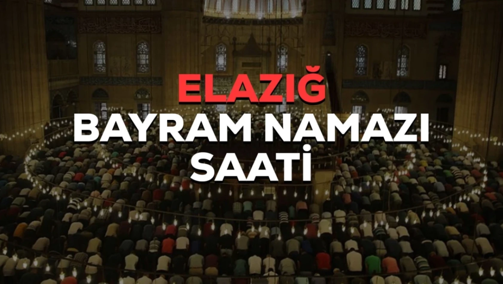 Bayram namazı Elazığ'da saat 06.24'te kılınacak